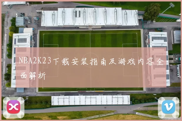 NBA2K23下载安装指南及游戏内容全面解析