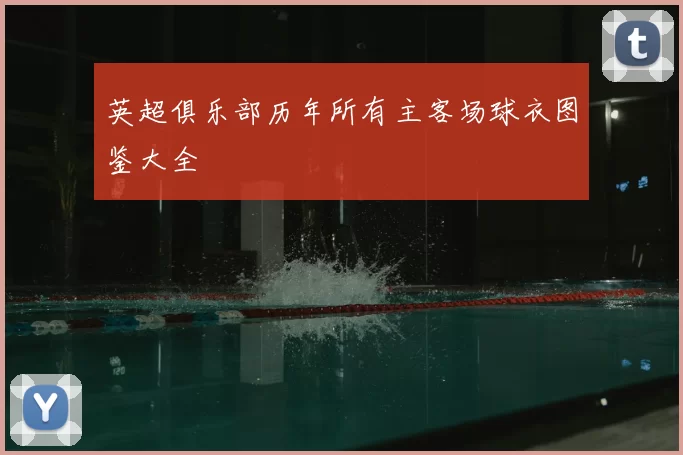 英超俱乐部历年所有主客场球衣图鉴大全