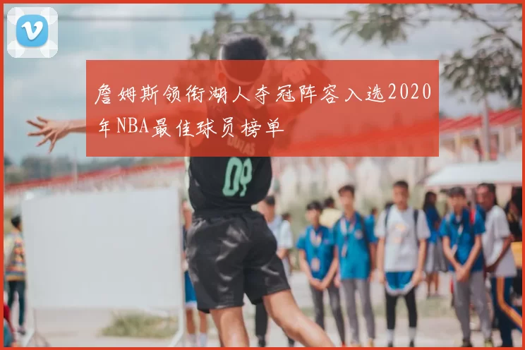 詹姆斯领衔湖人夺冠阵容入选2020年NBA最佳球员榜单