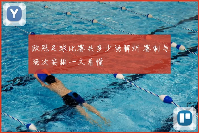 欧冠足球比赛共多少场解析 赛制与场次安排一文看懂