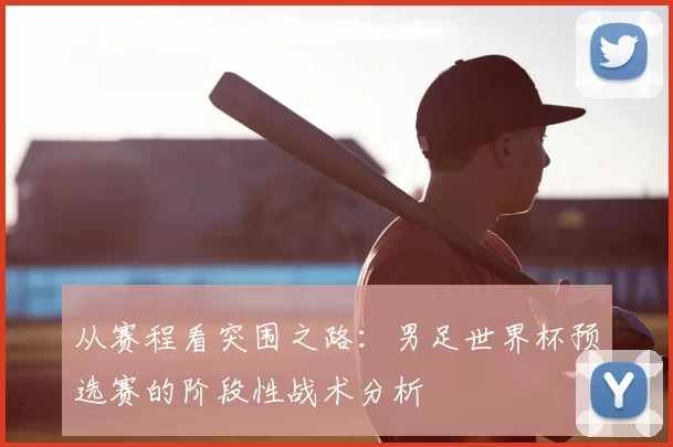 从赛程看突围之路：男足世界杯预选赛的阶段性战术分析