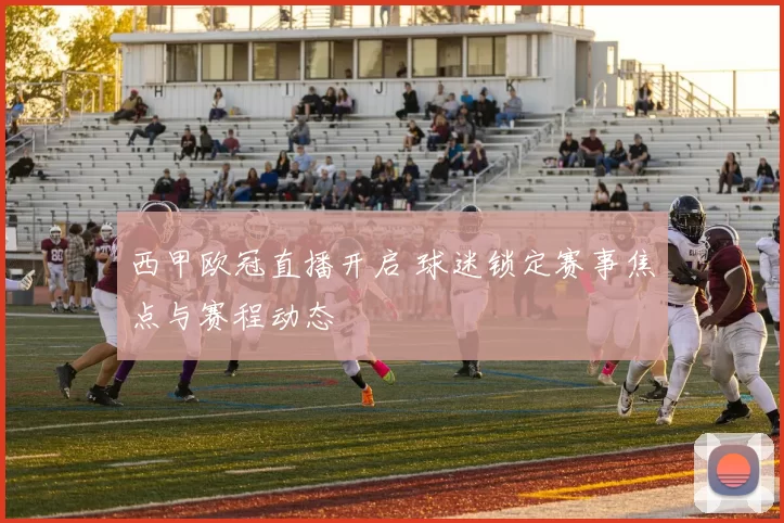 西甲欧冠直播开启 球迷锁定赛事焦点与赛程动态