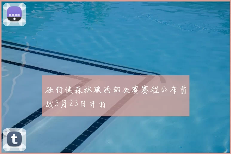 独行侠森林狼西部决赛赛程公布首战5月23日开打