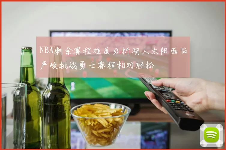 NBA剩余赛程难度分析湖人太阳面临严峻挑战勇士赛程相对轻松