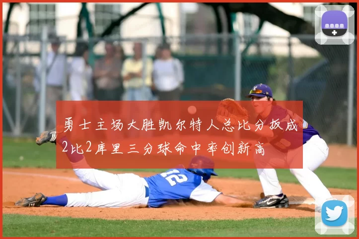 勇士主场大胜凯尔特人总比分扳成2比2库里三分球命中率创新高