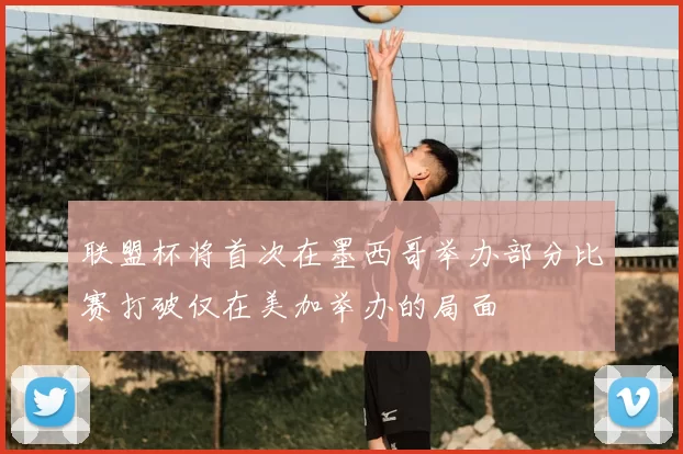 联盟杯将首次在墨西哥举办部分比赛打破仅在美加举办的局面