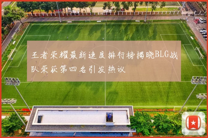 王者荣耀最新速度排行榜揭晓BLG战队荣获第四名引发热议