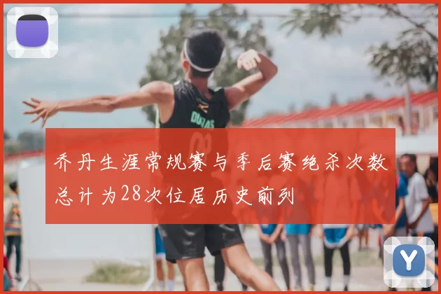 乔丹生涯常规赛与季后赛绝杀次数总计为28次位居历史前列