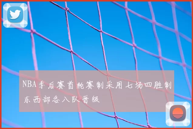 NBA季后赛首轮赛制采用七场四胜制东西部各八队晋级