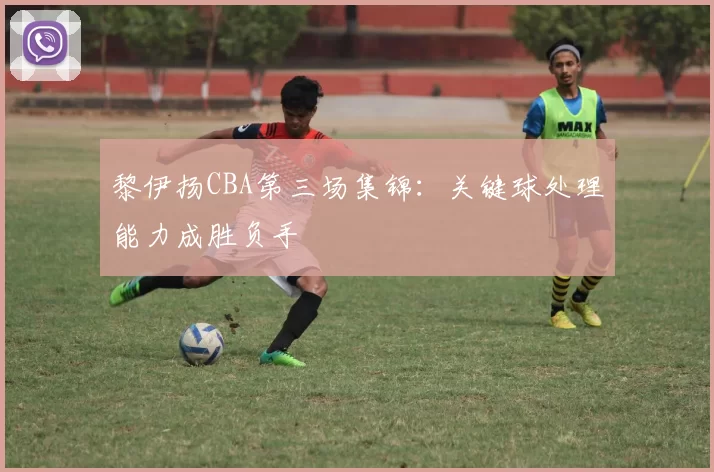 黎伊扬CBA第三场集锦:关键球处理能力成胜负手