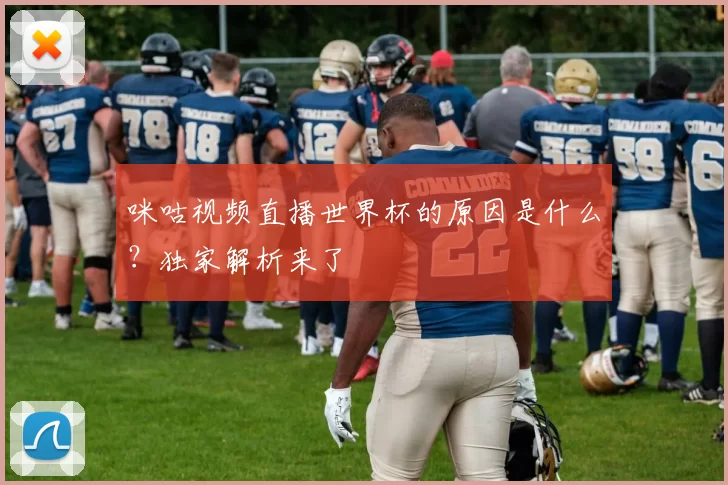 咪咕视频直播世界杯的原因是什么?独家解析来了