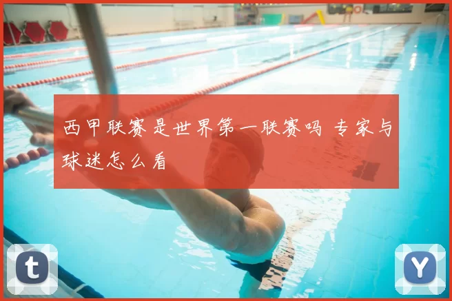 西甲联赛是世界第一联赛吗 专家与球迷怎么看