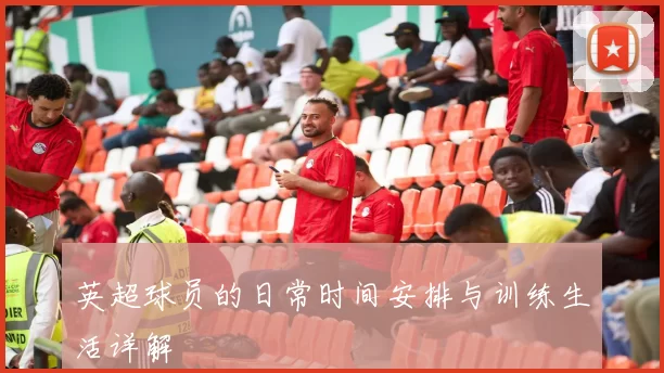 英超球员的日常时间安排与训练生活详解