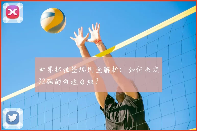 世界杯抽签规则全解析：如何决定32强的命运分组？
