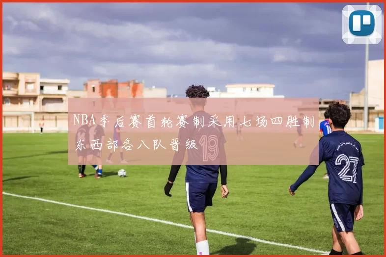 NBA季后赛首轮赛制采用七场四胜制东西部各八队晋级