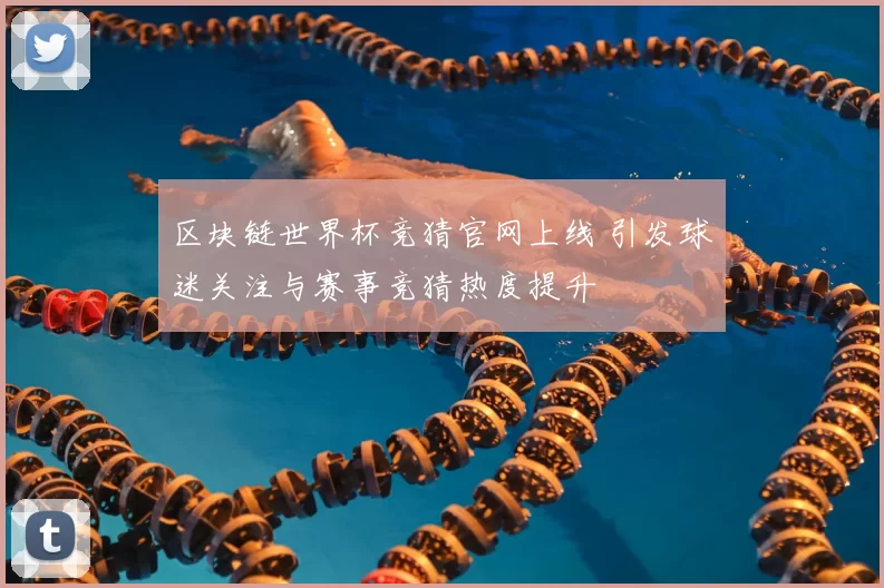 区块链世界杯竞猜官网上线 引发球迷关注与赛事竞猜热度提升