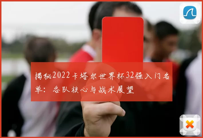 揭秘2022卡塔尔世界杯32强入门名单：各队核心与战术展望