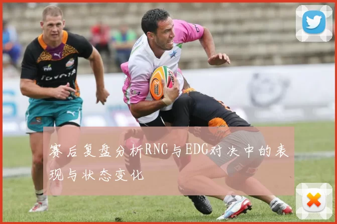 赛后复盘分析RNG与EDG对决中的表现与状态变化