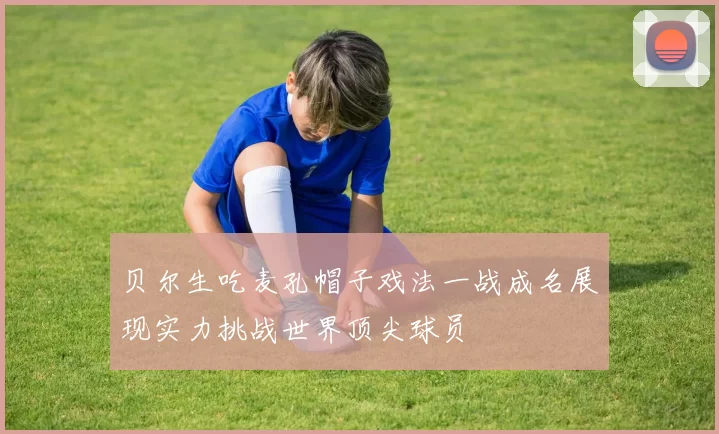 贝尔生吃麦孔帽子戏法一战成名展现实力挑战世界顶尖球员