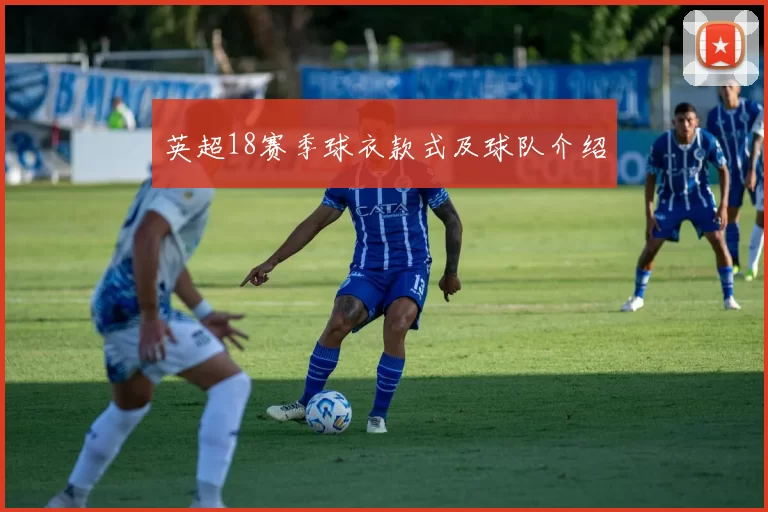 英超18赛季球衣款式及球队介绍