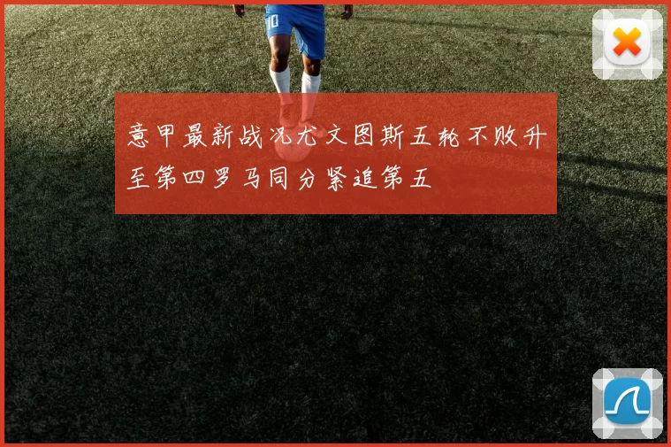 意甲最新战况尤文图斯五轮不败升至第四罗马同分紧追第五