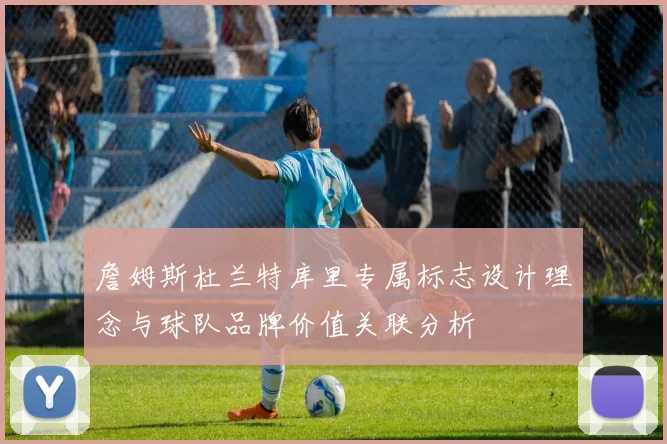 詹姆斯杜兰特库里专属标志设计理念与球队品牌价值关联分析