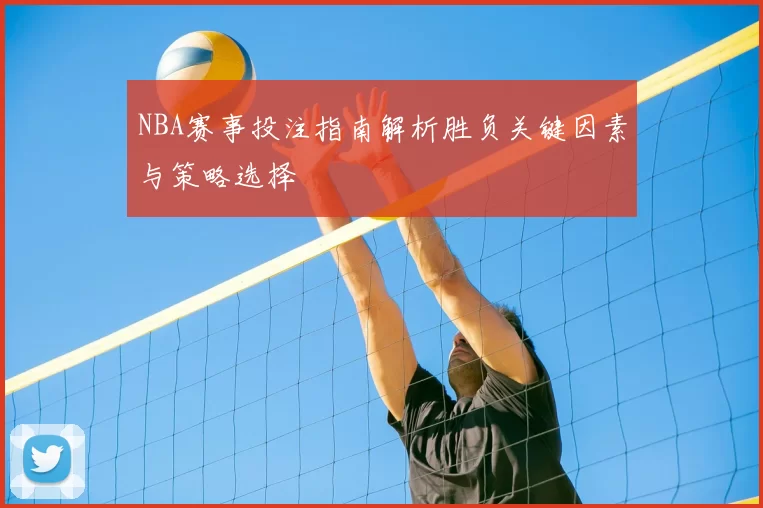 NBA赛事投注指南解析胜负关键因素与策略选择
