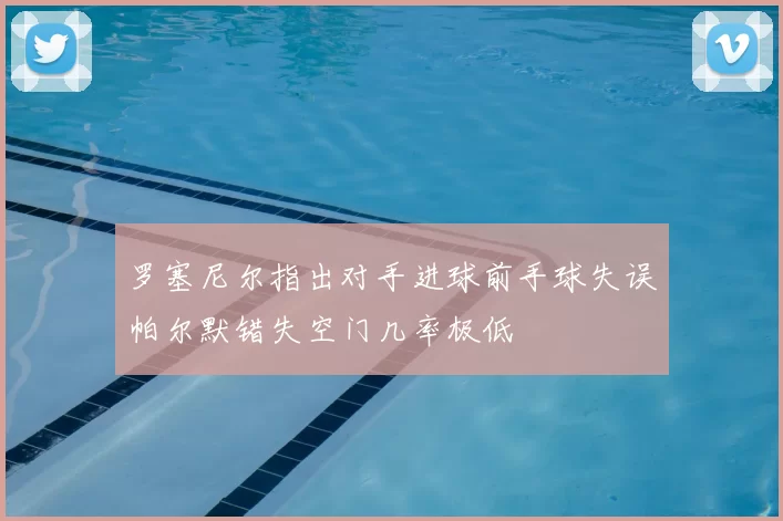 罗塞尼尔指出对手进球前手球失误帕尔默错失空门几率极低