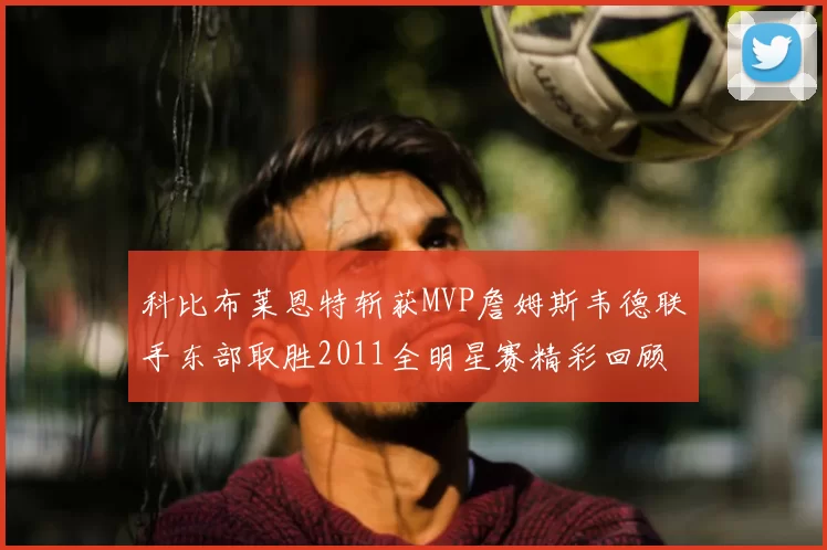 科比布莱恩特斩获MVP詹姆斯韦德联手东部取胜2011全明星赛精彩回顾
