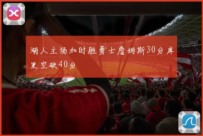 湖人主场加时胜勇士詹姆斯30分库里空砍40分