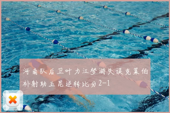 河南队后卫叶力江梦游失误克莱伯补射助玉昆逆转比分2-1