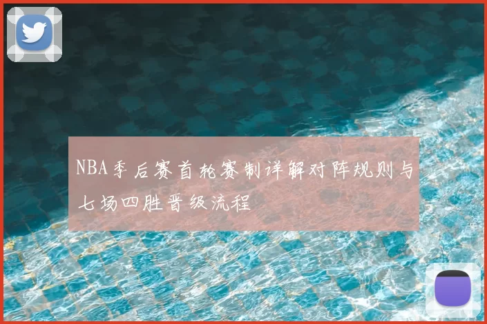 NBA季后赛首轮赛制详解对阵规则与七场四胜晋级流程