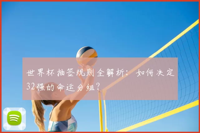 世界杯抽签规则全解析:如何决定32强的命运分组?