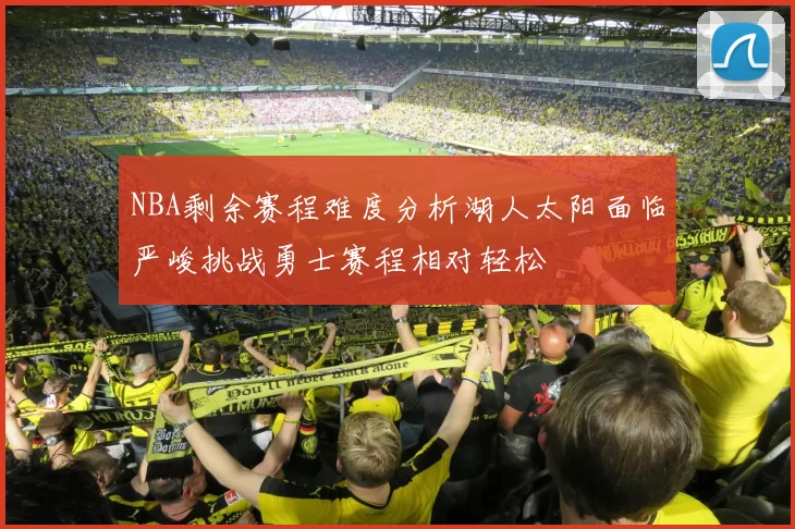 NBA剩余赛程难度分析湖人太阳面临严峻挑战勇士赛程相对轻松
