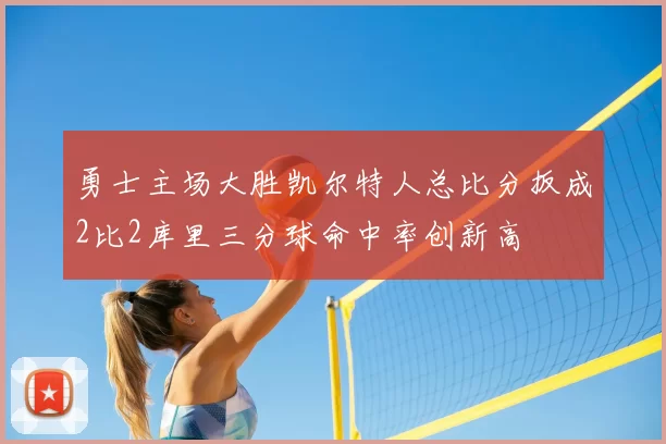 勇士主场大胜凯尔特人总比分扳成2比2库里三分球命中率创新高