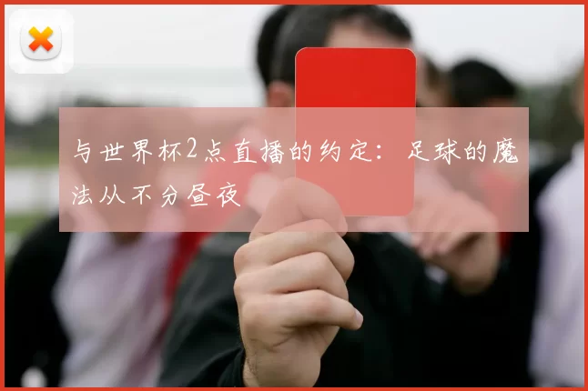 与世界杯2点直播的约定：足球的魔法从不分昼夜