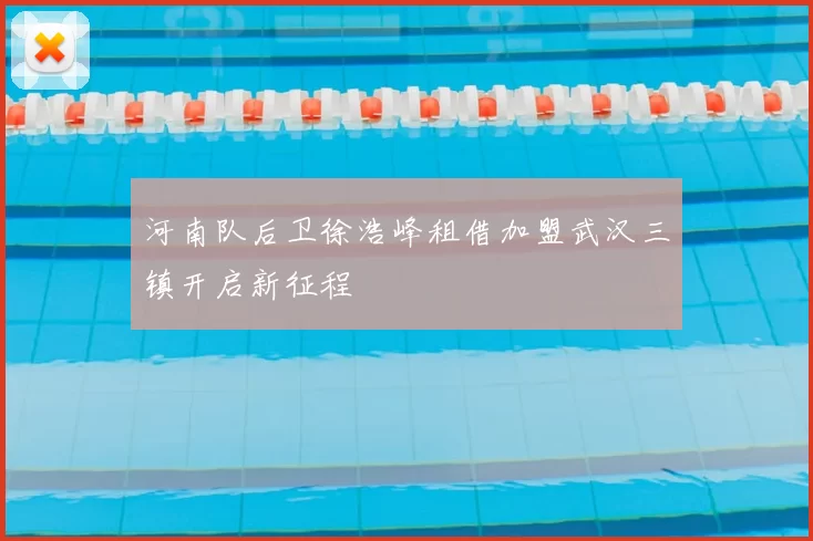 河南队后卫徐浩峰租借加盟武汉三镇开启新征程