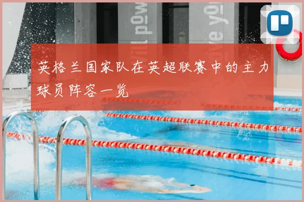 英格兰国家队在英超联赛中的主力球员阵容一览
