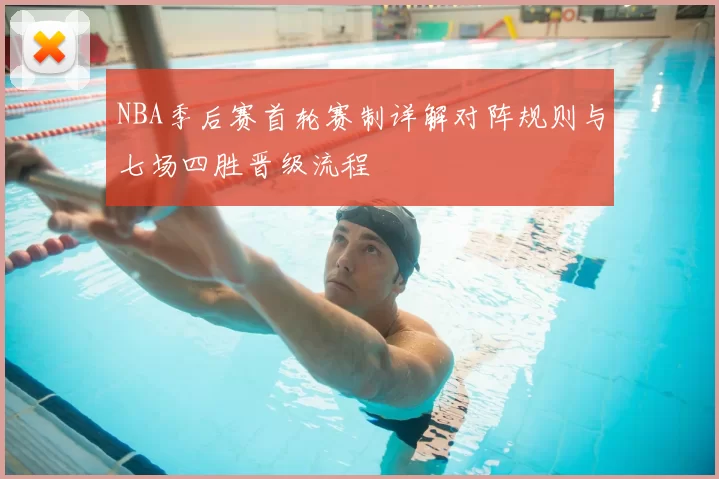 NBA季后赛首轮赛制详解对阵规则与七场四胜晋级流程