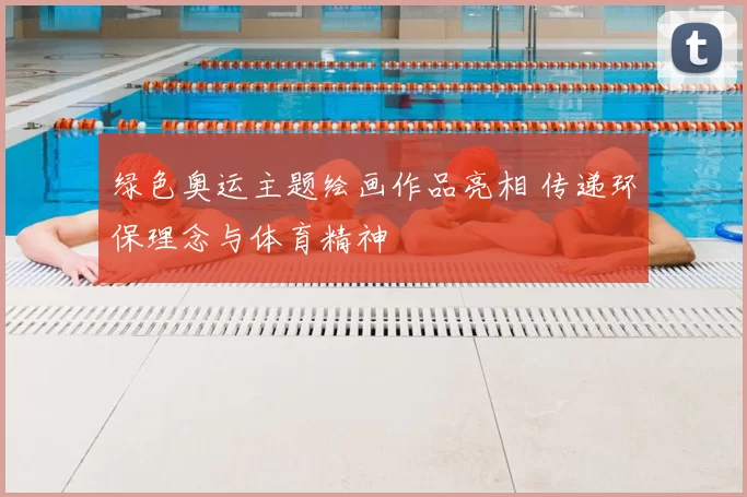 绿色奥运主题绘画作品亮相 传递环保理念与体育精神