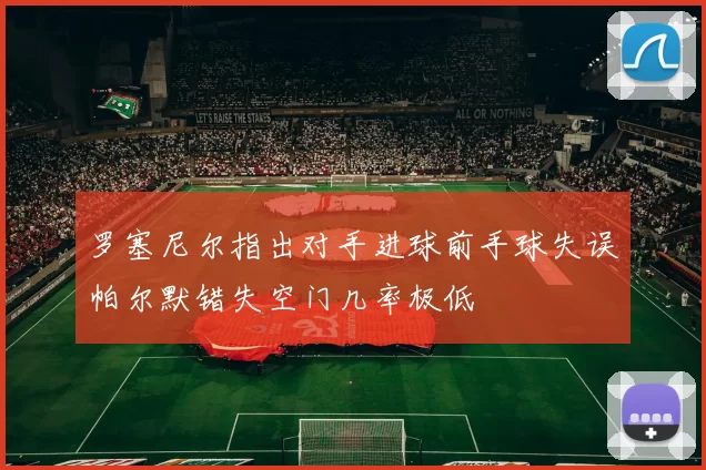 罗塞尼尔指出对手进球前手球失误帕尔默错失空门几率极低