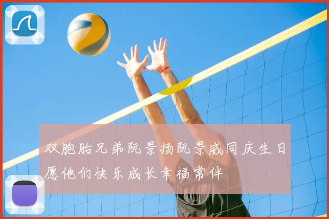 双胞胎兄弟阮景扬阮景威同庆生日愿他们快乐成长幸福常伴