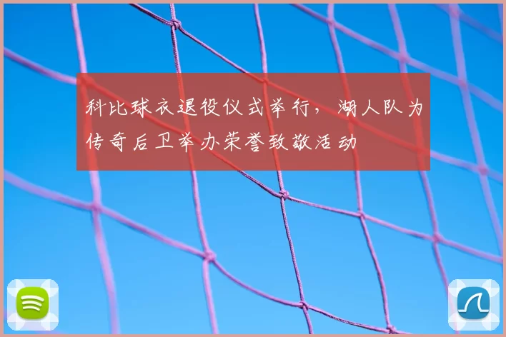 科比球衣退役仪式举行，湖人队为传奇后卫举办荣誉致敬活动