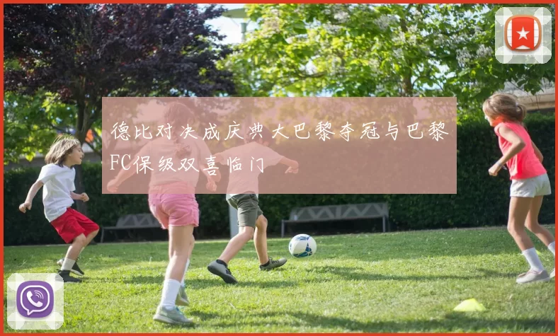 德比对决成庆典大巴黎夺冠与巴黎FC保级双喜临门