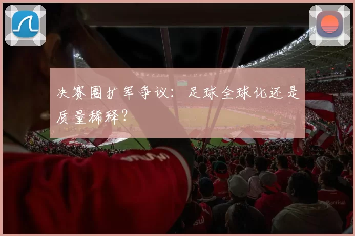 决赛圈扩军争议：足球全球化还是质量稀释？