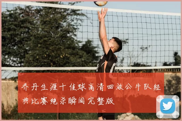 乔丹生涯十佳球高清回放公牛队经典比赛绝杀瞬间完整版