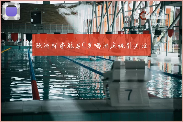 欧洲杯夺冠后C罗喝酒庆祝引关注