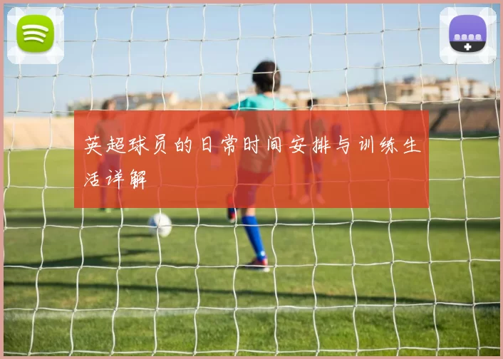 英超球员的日常时间安排与训练生活详解