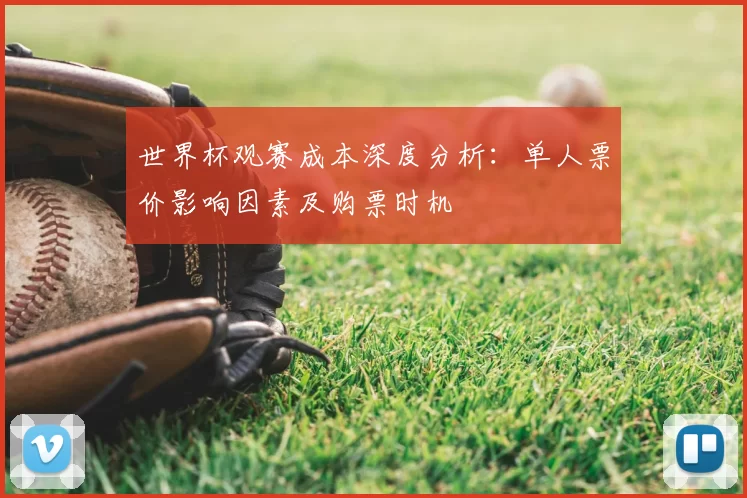 世界杯观赛成本深度分析：单人票价影响因素及购票时机