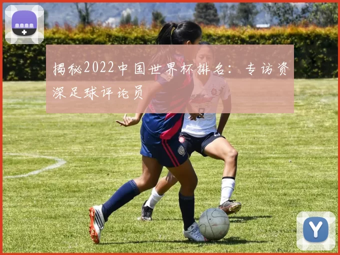 揭秘2022中国世界杯排名：专访资深足球评论员